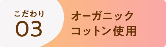 こだわり03 | オーガニックコットン使用