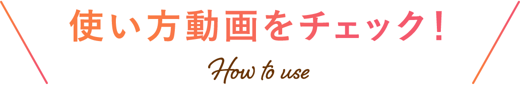 使い⽅動画をチェック！